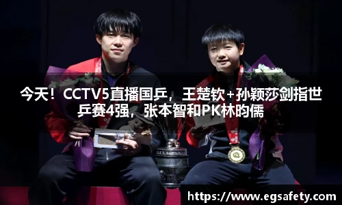 今天！CCTV5直播国乒，王楚钦+孙颖莎剑指世乒赛4强，张本智和PK林昀儒